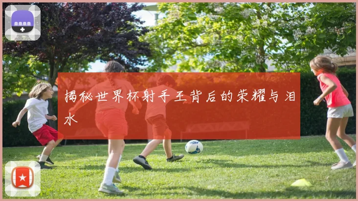 揭秘世界杯射手王背后的荣耀与泪水