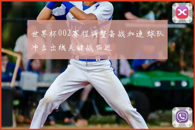 世界杯002赛程调整备战加速 球队冲击出线关键战临近