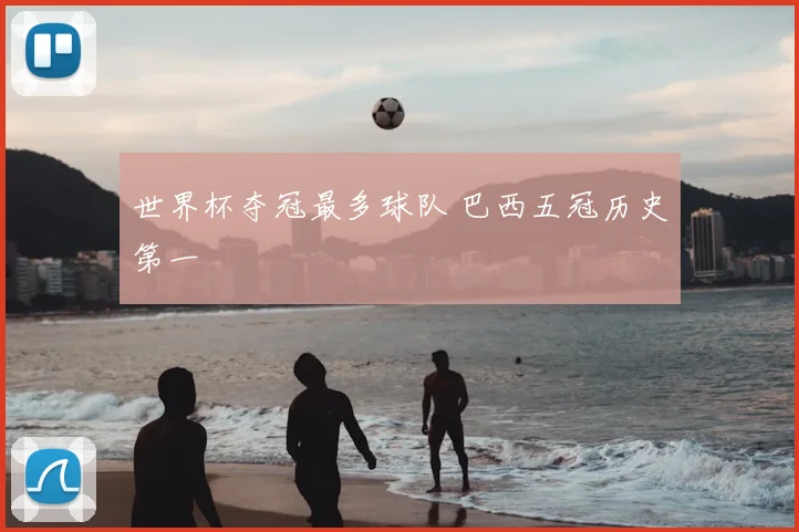 世界杯夺冠最多球队 巴西五冠历史第一