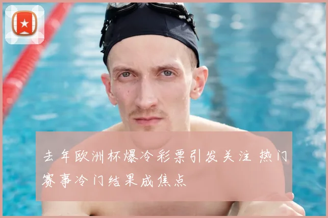 去年欧洲杯爆冷彩票引发关注 热门赛事冷门结果成焦点