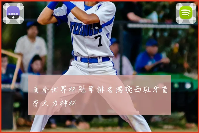 南非世界杯冠军排名揭晓西班牙首夺大力神杯