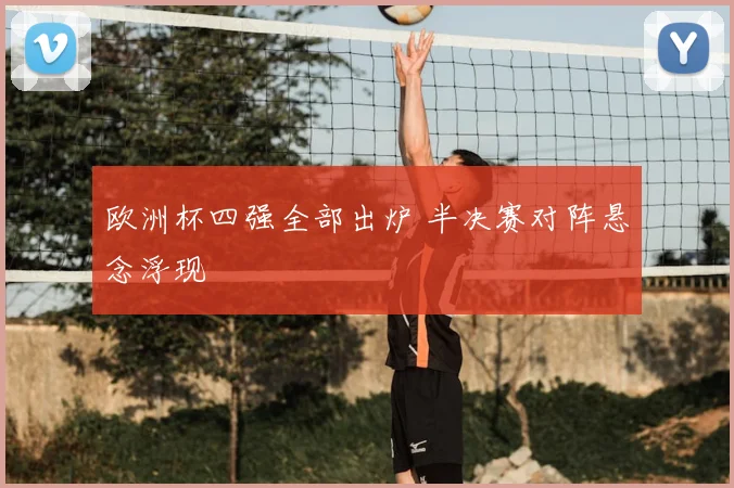 欧洲杯四强全部出炉 半决赛对阵悬念浮现