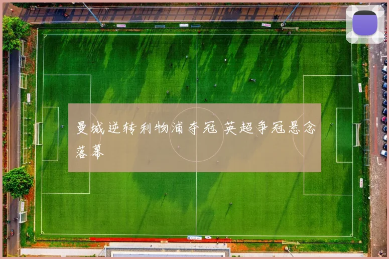 曼城逆转利物浦夺冠 英超争冠悬念落幕