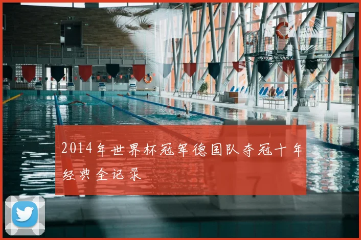 2014年世界杯冠军德国队夺冠十年经典全记录