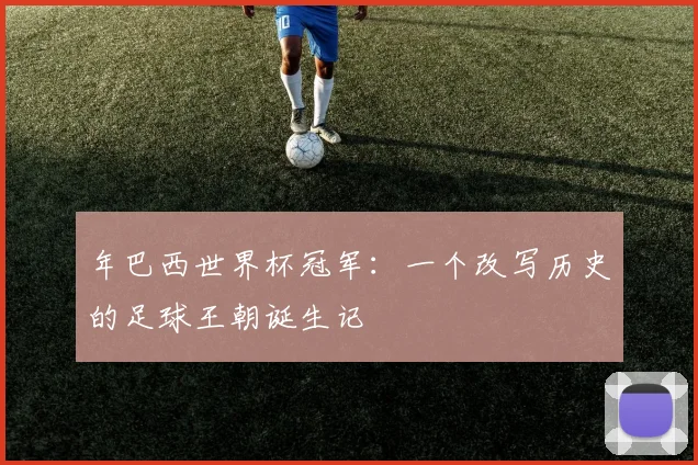 年巴西世界杯冠军:一个改写历史的足球王朝诞生记