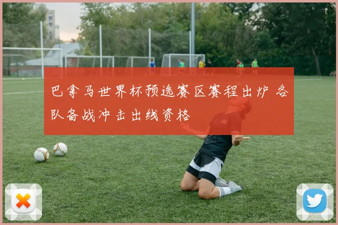 巴拿马世界杯预选赛区赛程出炉 各队备战冲击出线资格