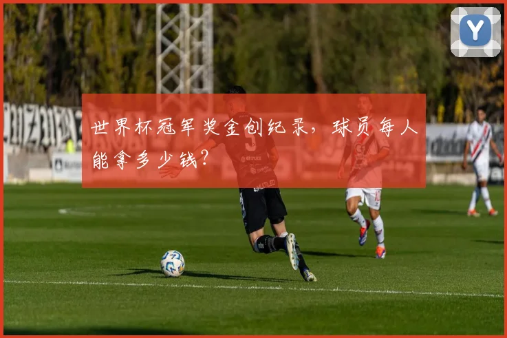 世界杯冠军奖金创纪录,球员每人能拿多少钱?