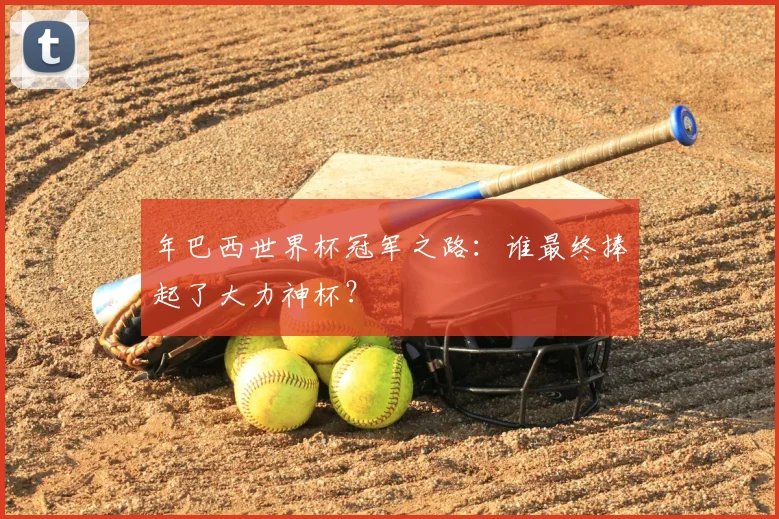 年巴西世界杯冠军之路:谁最终捧起了大力神杯?