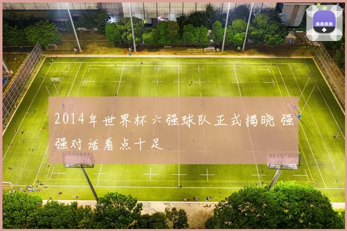 2014年世界杯六强球队正式揭晓 强强对话看点十足