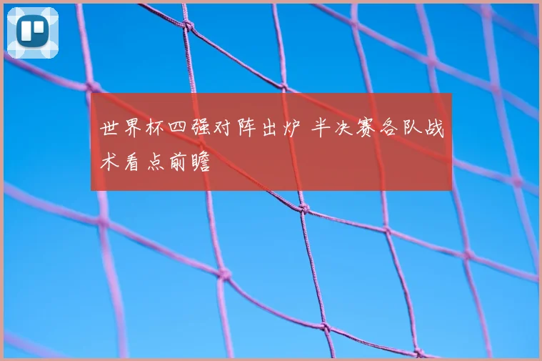 世界杯四强对阵出炉 半决赛各队战术看点前瞻