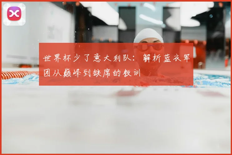 世界杯少了意大利队：解析蓝衣军团从巅峰到缺席的教训