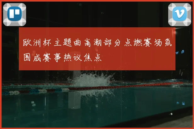 欧洲杯主题曲高潮部分点燃赛场氛围成赛事热议焦点