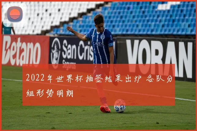 2022年世界杯抽签结果出炉 各队分组形势明朗