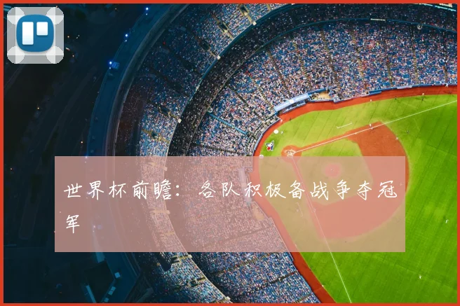 世界杯前瞻：各队积极备战争夺冠军