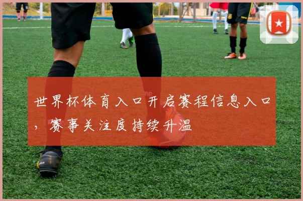 世界杯体育入口开启赛程信息入口,赛事关注度持续升温