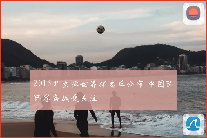 2015年女排世界杯名单公布 中国队阵容备战受关注