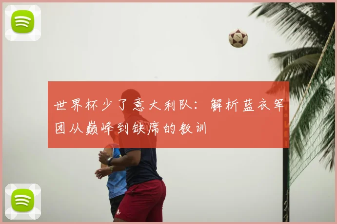 世界杯少了意大利队:解析蓝衣军团从巅峰到缺席的教训