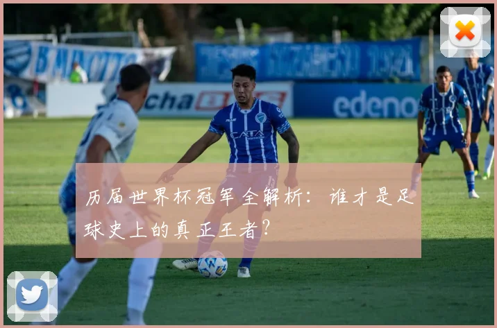 历届世界杯冠军全解析:谁才是足球史上的真正王者?