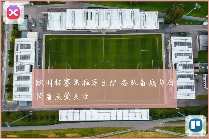 欧洲杯赛果推荐出炉 各队备战与对阵看点受关注