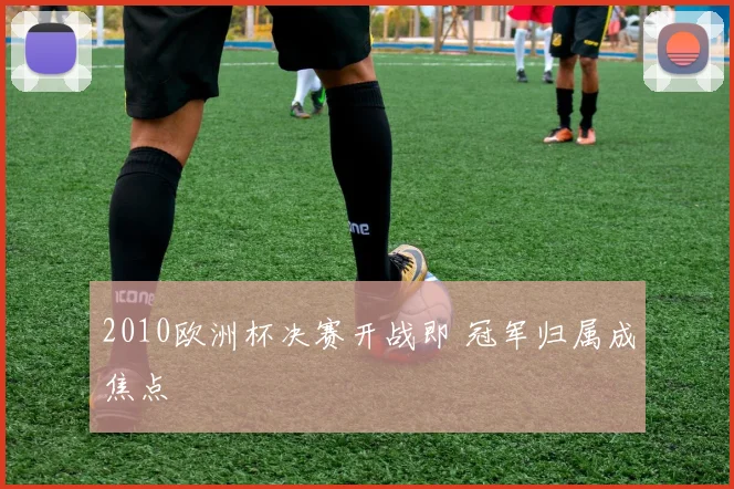 2010欧洲杯决赛开战即 冠军归属成焦点