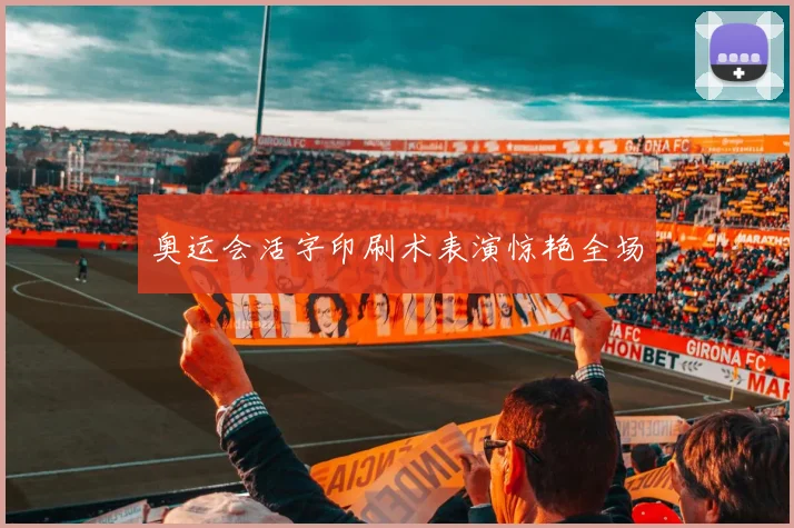 奥运会活字印刷术表演惊艳全场