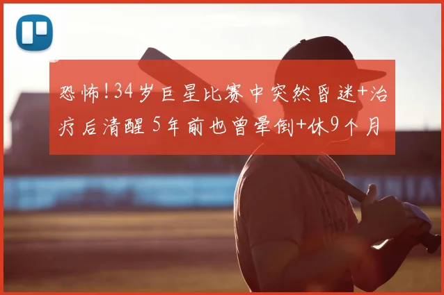恐怖!34岁巨星比赛中突然昏迷+治疗后清醒 5年前也曾晕倒+休9个月