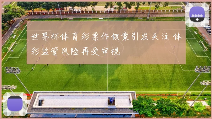 世界杯体育彩票作假案引发关注 体彩监管风险再受审视
