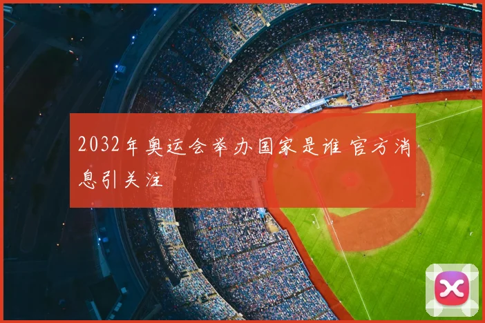 2032年奥运会举办国家是谁 官方消息引关注