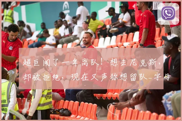 超巨闹了一年离队!想去尼克斯,却被拒绝,现在又声称想留队_字母_雄鹿_热火