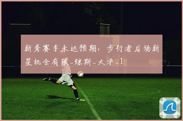 新秀赛季未达预期，步行者后场新星机会有限_琼斯_大学_1