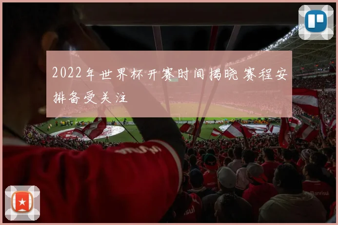 2022年世界杯开赛时间揭晓 赛程安排备受关注