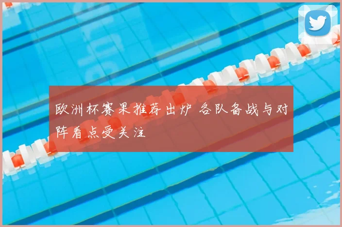 欧洲杯赛果推荐出炉 各队备战与对阵看点受关注