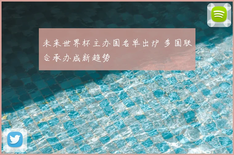 未来世界杯主办国名单出炉 多国联合承办成新趋势