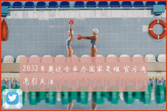 2032年奥运会举办国家是谁 官方消息引关注