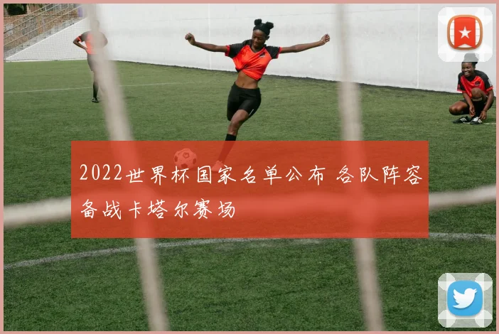 2022世界杯国家名单公布 各队阵容备战卡塔尔赛场
