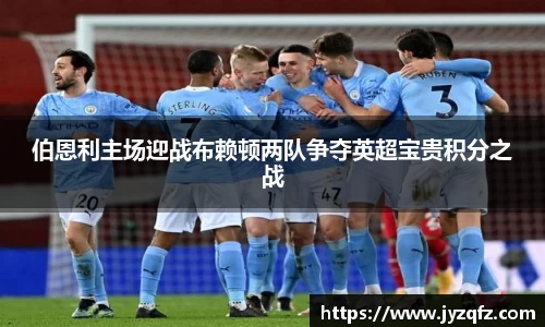 伯恩利主场迎战布赖顿两队争夺英超宝贵积分之战